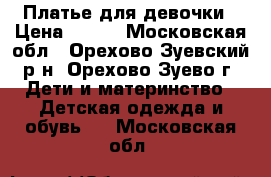 Платье для девочки › Цена ­ 200 - Московская обл., Орехово-Зуевский р-н, Орехово-Зуево г. Дети и материнство » Детская одежда и обувь   . Московская обл.